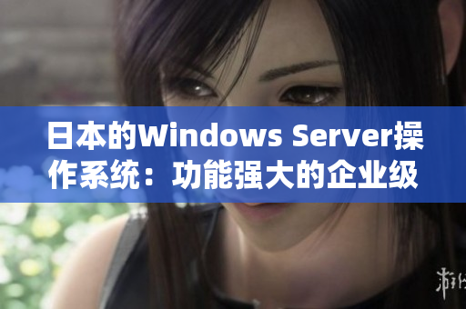日本的Windows Server操作系統(tǒng)：功能強(qiáng)大的企業(yè)級(jí)解決方案