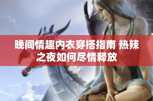 晚間情趣內(nèi)衣穿搭指南 熱辣之夜如何盡情釋放