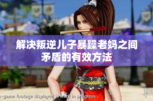 解決叛逆兒子暴躁老媽之間矛盾的有效方法