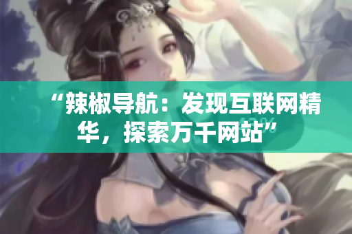 “辣椒導航：發(fā)現(xiàn)互聯(lián)網(wǎng)精華，探索萬千網(wǎng)站”