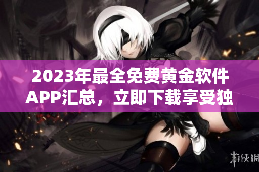 2023年最全免費黃金軟件APP匯總，立即下載享受獨特體驗
