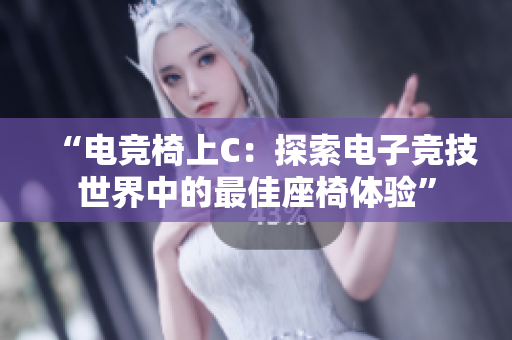 “電競椅上C：探索電子競技世界中的最佳座椅體驗”