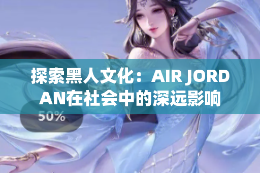 探索黑人文化：AIR JORDAN在社會中的深遠影響