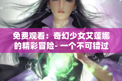 免費(fèi)觀看：奇幻少女艾蓮娜的精彩冒險(xiǎn)- 一個(gè)不可錯(cuò)過(guò)的魔法旅程