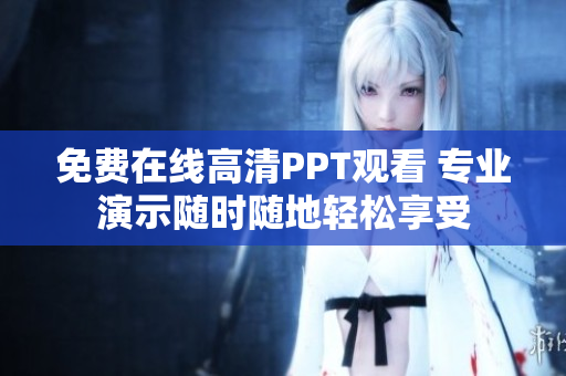 免費(fèi)在線高清PPT觀看 專業(yè)演示隨時(shí)隨地輕松享受