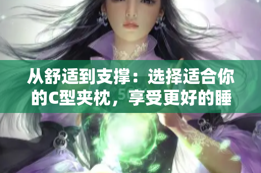 從舒適到支撐：選擇適合你的C型夾枕，享受更好的睡眠