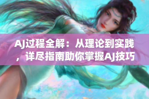 AJ過(guò)程全解：從理論到實(shí)踐，詳盡指南助你掌握AJ技巧
