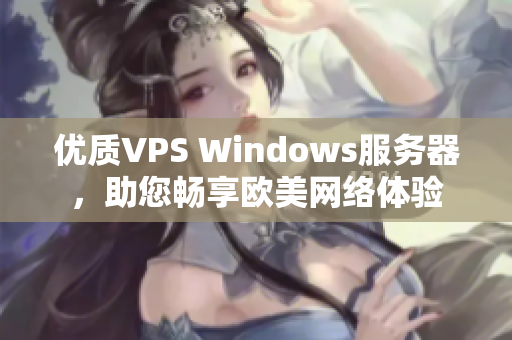優(yōu)質(zhì)VPS Windows服務(wù)器，助您暢享歐美網(wǎng)絡(luò)體驗(yàn)