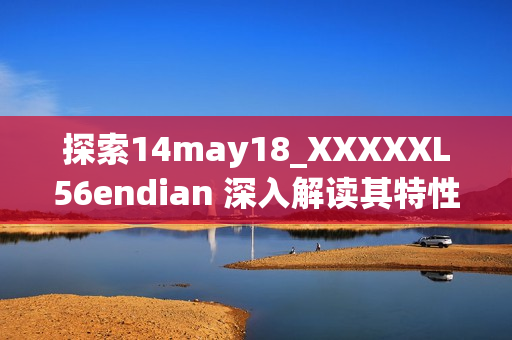 探索14may18_XXXXXL56endian 深入解讀其特性與應(yīng)用場景