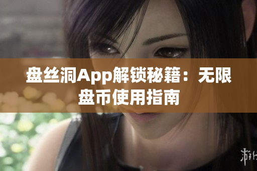 盤絲洞App解鎖秘籍：無(wú)限盤幣使用指南