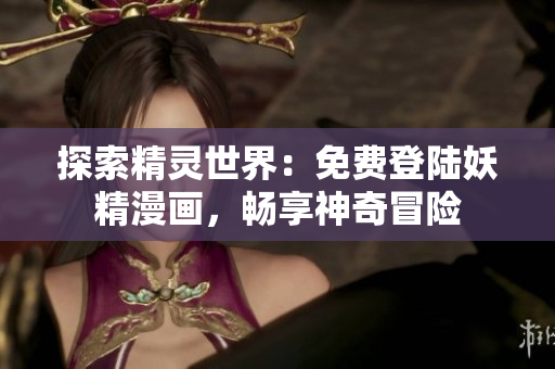 探索精靈世界：免費(fèi)登陸妖精漫畫，暢享神奇冒險(xiǎn)