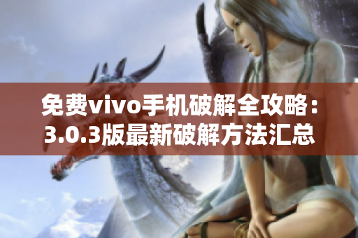 免費(fèi)vivo手機(jī)破解全攻略：3.0.3版最新破解方法匯總