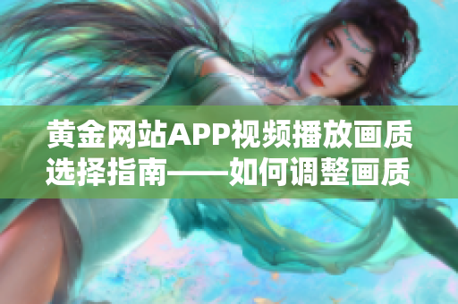 黃金網(wǎng)站APP視頻播放畫質(zhì)選擇指南——如何調(diào)整畫質(zhì)以獲得最佳觀看體驗(yàn)