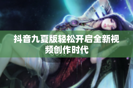 抖音九夏版輕松開啟全新視頻創(chuàng)作時(shí)代