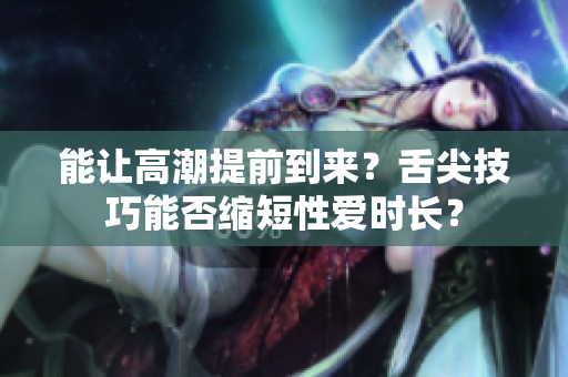 能讓高潮提前到來？舌尖技巧能否縮短性愛時長？