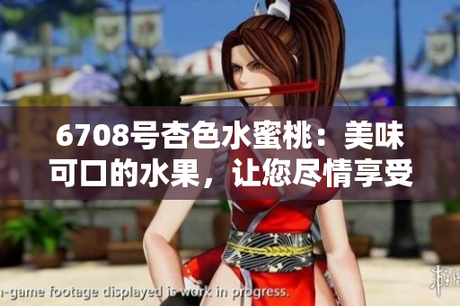 6708號杏色水蜜桃：美味可口的水果，讓您盡情享受果園風味