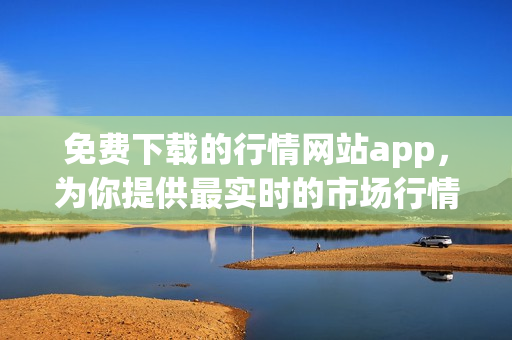 免費(fèi)下載的行情網(wǎng)站app，為你提供最實(shí)時(shí)的市場(chǎng)行情信息