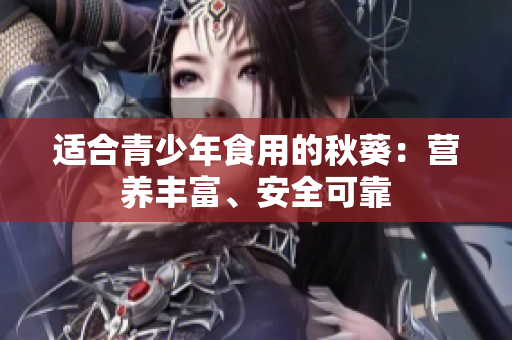 適合青少年食用的秋葵：營(yíng)養(yǎng)豐富、安全可靠