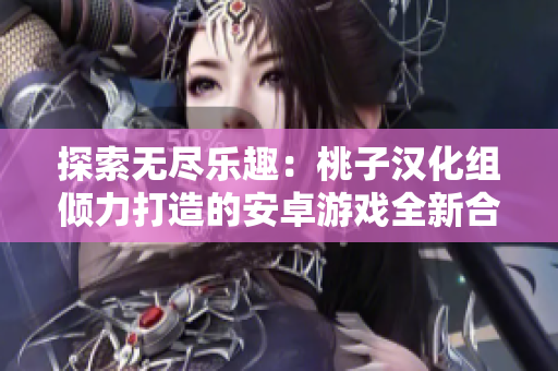 探索無盡樂趣：桃子漢化組傾力打造的安卓游戲全新合集
