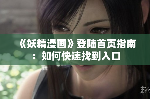 《妖精漫畫》登陸首頁指南：如何快速找到入口