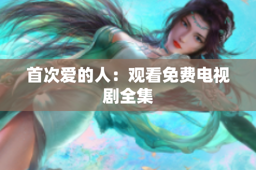 首次愛的人：觀看免費(fèi)電視劇全集