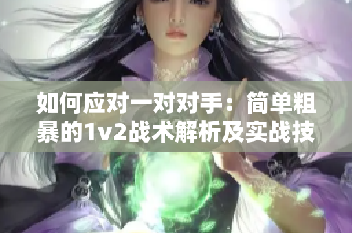 如何應(yīng)對一對對手：簡單粗暴的1v2戰(zhàn)術(shù)解析及實戰(zhàn)技巧