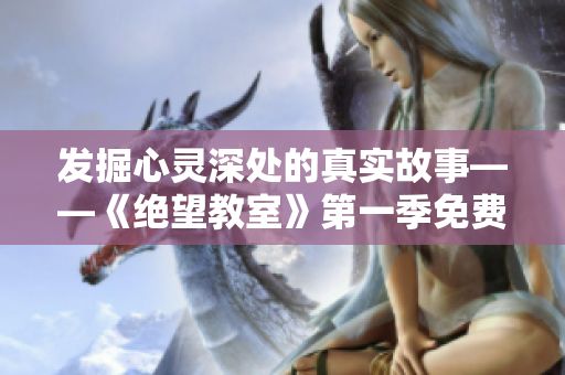 發(fā)掘心靈深處的真實(shí)故事——《絕望教室》第一季免費(fèi)在線觀看