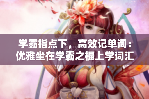 學(xué)霸指點下，高效記單詞：優(yōu)雅坐在學(xué)霸之棍上學(xué)詞匯