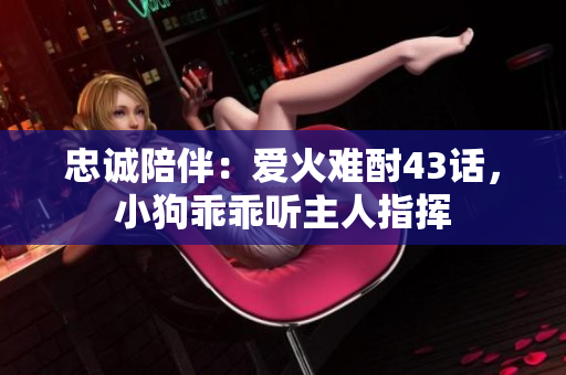 忠誠(chéng)陪伴：愛火難酎43話，小狗乖乖聽主人指揮