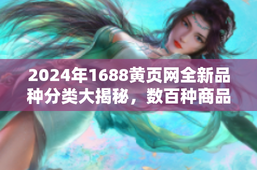 2024年1688黃頁(yè)網(wǎng)全新品種分類大揭秘，數(shù)百種商品供應(yīng)信息一網(wǎng)打盡