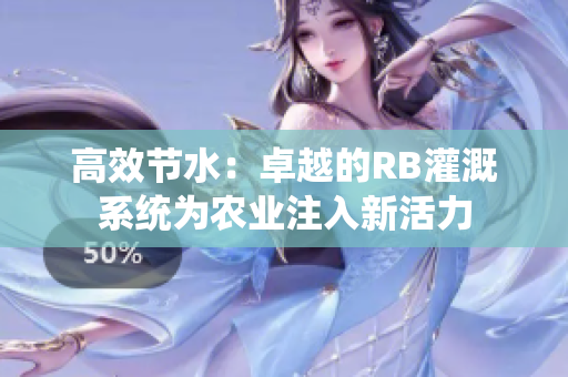 高效節(jié)水：卓越的RB灌溉系統(tǒng)為農(nóng)業(yè)注入新活力
