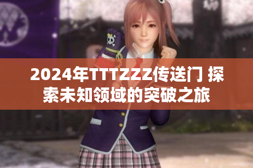 2024年TTTZZZ傳送門 探索未知領(lǐng)域的突破之旅