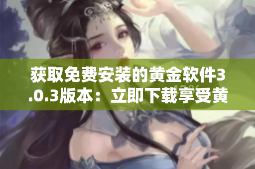 獲取免費(fèi)安裝的黃金軟件3.0.3版本：立即下載享受黃金資源