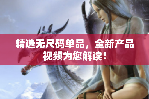 精選無尺碼單品，全新產(chǎn)品視頻為您解讀！