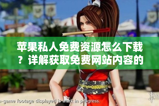 蘋果私人免費資源怎么下載？詳解獲取免費網(wǎng)站內(nèi)容的方法和技巧