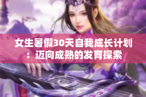 女生暑假30天自我成長計劃：邁向成熟的發(fā)育探索