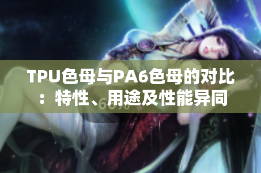 TPU色母與PA6色母的對比：特性、用途及性能異同