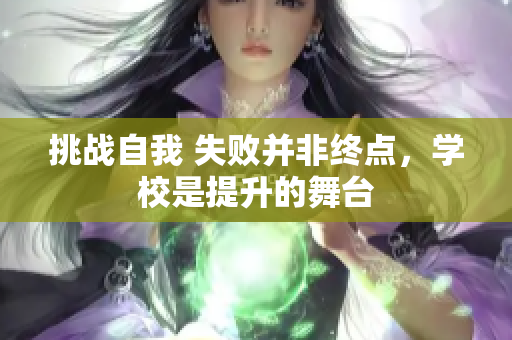 挑戰(zhàn)自我 失敗并非終點(diǎn)，學(xué)校是提升的舞臺(tái)