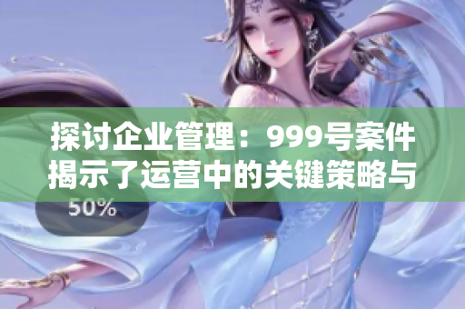 探討企業(yè)管理:999號(hào)案件揭示了運(yùn)營(yíng)中的關(guān)鍵策略與挑戰(zhàn) 探討企業(yè)管理:999號(hào)案件揭示了運(yùn)營(yíng)中的關(guān)鍵策略與挑戰(zhàn)