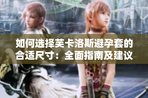 如何選擇芙卡洛斯避孕套的合適尺寸：全面指南及建議