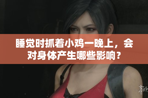 睡覺(jué)時(shí)抓著小雞一晚上，會(huì)對(duì)身體產(chǎn)生哪些影響？