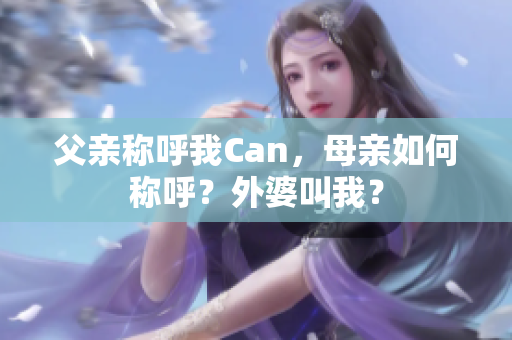 父親稱呼我Can，母親如何稱呼？外婆叫我？