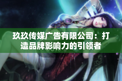 玖玖傳媒廣告有限公司:打造品牌影響力的引領(lǐng)者 玖玖傳媒廣告有限公司:打造品牌影響力的引領(lǐng)者