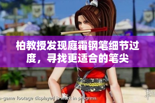 柏教授發(fā)現(xiàn)庭霜鋼筆細節(jié)過度，尋找更適合的筆尖