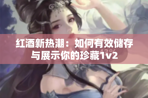 紅酒新熱潮：如何有效儲(chǔ)存與展示你的珍藏1v2