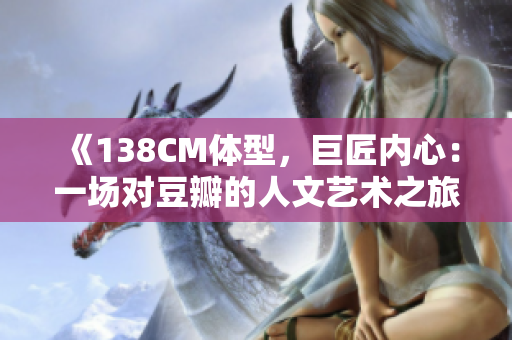 《138CM體型，巨匠內(nèi)心：一場(chǎng)對(duì)豆瓣的人文藝術(shù)之旅》