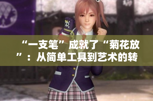 “一支筆”成就了“菊花放”：從簡單工具到藝術(shù)的轉(zhuǎn)變