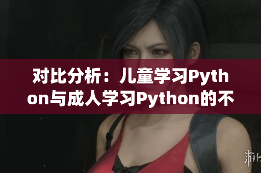 對(duì)比分析：兒童學(xué)習(xí)Python與成人學(xué)習(xí)Python的不同之處