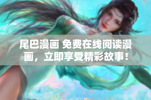尾巴漫畫 免費(fèi)在線閱讀漫畫，立即享受精彩故事！