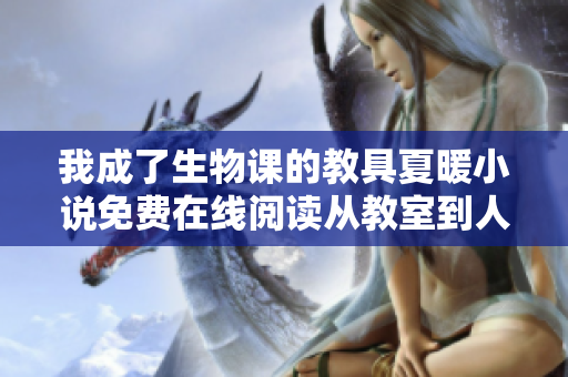 我成了生物課的教具夏暖小說(shuō)免費(fèi)在線閱讀從教室到人生,探索成長(zhǎng)與堅(jiān)持